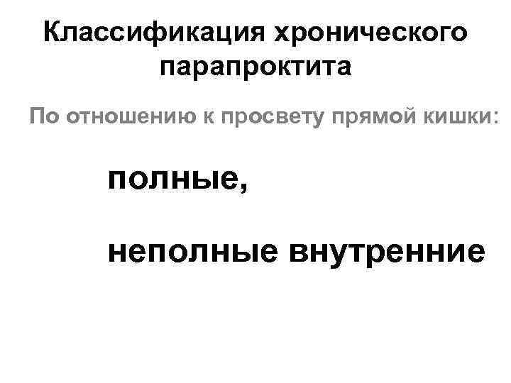 Классификация хронического парапроктита По отношению к просвету прямой кишки: полные, неполные внутренние 