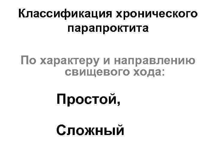 Классификация хронического парапроктита По характеру и направлению свищевого хода: Простой, Сложный 
