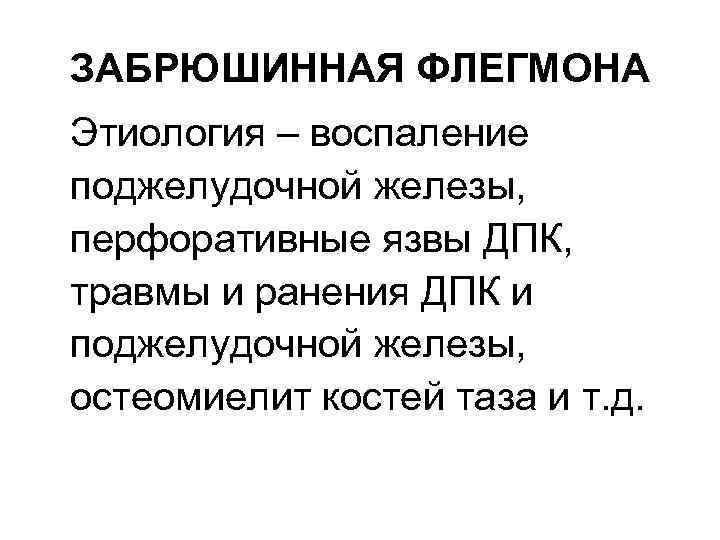 ЗАБРЮШИННАЯ ФЛЕГМОНА Этиология – воспаление поджелудочной железы, перфоративные язвы ДПК, травмы и ранения ДПК