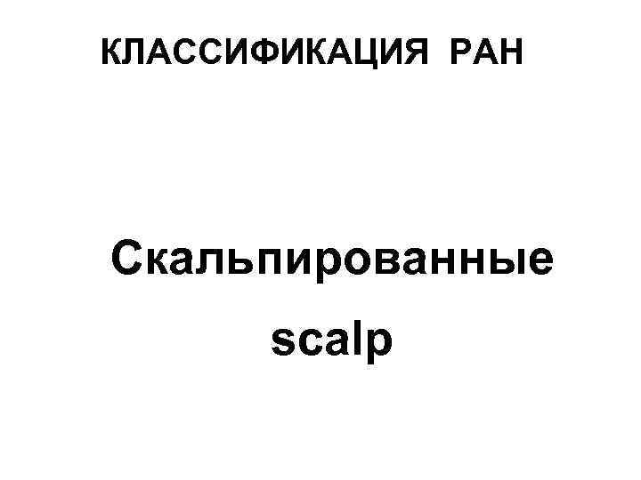 КЛАССИФИКАЦИЯ РАН Скальпированные scalp 