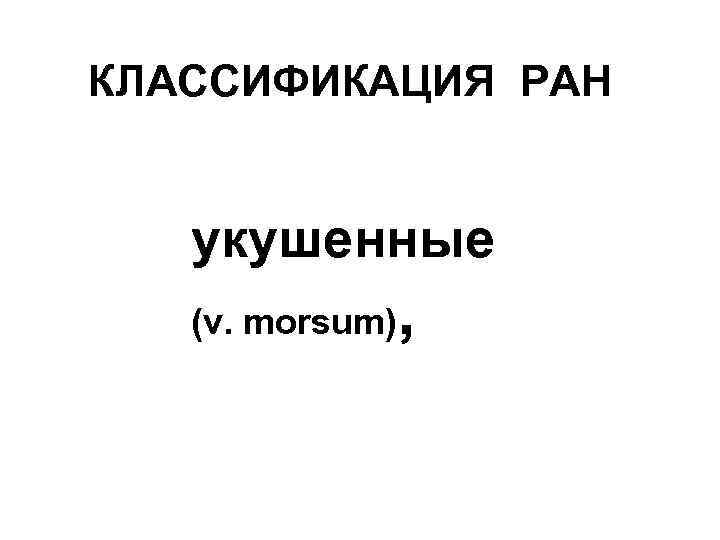 КЛАССИФИКАЦИЯ РАН укушенные (v. morsum) , 