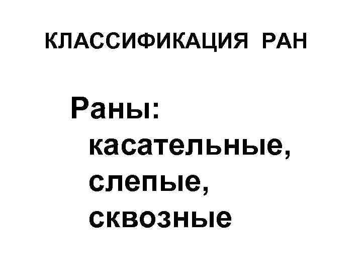 КЛАССИФИКАЦИЯ РАН Раны: касательные, слепые, сквозные 