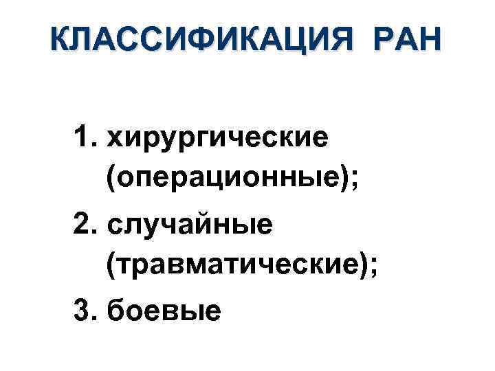 КЛАССИФИКАЦИЯ РАН 1. хирургические (операционные); 2. случайные (травматические); 3. боевые 