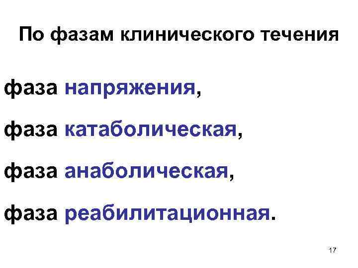 По фазам клинического течения фаза напряжения, фаза катаболическая, фаза анаболическая, фаза реабилитационная. 17 