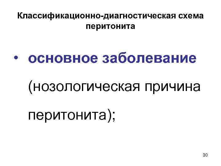 Классификационно-диагностическая схема перитонита • основное заболевание (нозологическая причина перитонита); 30 
