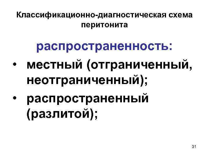 Классификационно-диагностическая схема перитонита распространенность: • местный (отграниченный, неотграниченный); • распространенный (разлитой); 31 