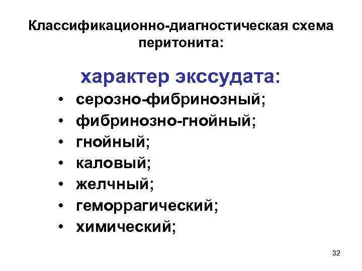 Классификационно-диагностическая схема перитонита: характер экссудата: • • серозно-фибринозный; фибринозно-гнойный; каловый; желчный; геморрагический; химический; 32