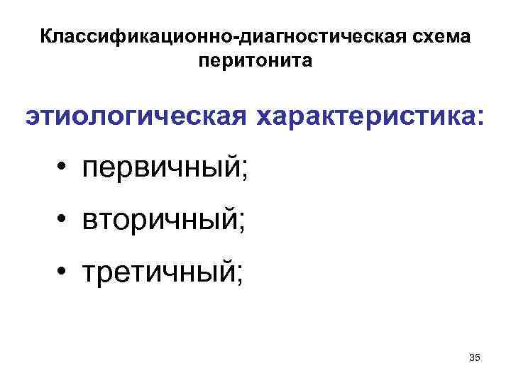 Классификационно-диагностическая схема перитонита этиологическая характеристика: • первичный; • вторичный; • третичный; 35 