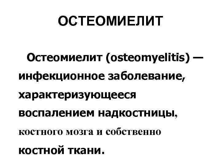 ОСТЕОМИЕЛИТ Остеомиелит (osteomyelitis) — инфекционное заболевание, характеризующееся воспалением надкостницы, костного мозга и собственно костной