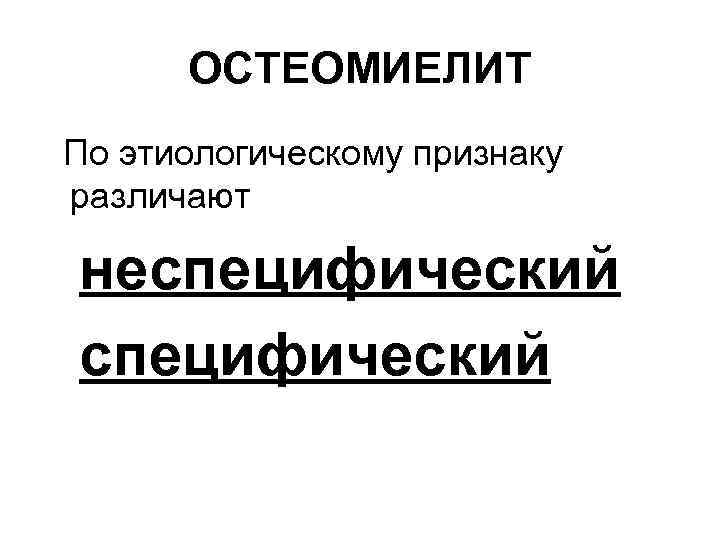 ОСТЕОМИЕЛИТ По этиологическому признаку различают неспецифический 