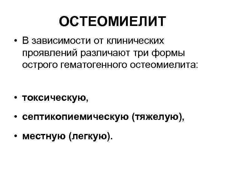 ОСТЕОМИЕЛИТ • В зависимости от клинических проявлений различают три формы острого гематогенного остеомиелита: •