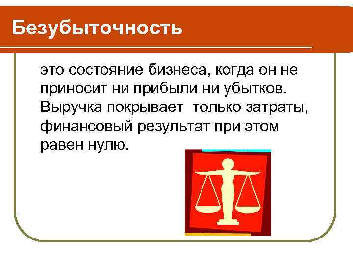 Безубыточность это состояние бизнеса, когда он не приносит ни прибыли ни убытков. Выручка покрывает