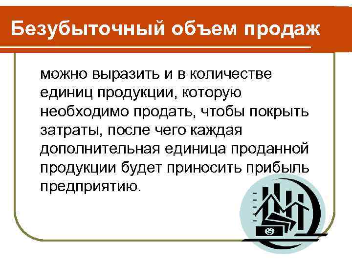 Безубыточный объем продаж можно выразить и в количестве единиц продукции, которую необходимо продать, чтобы