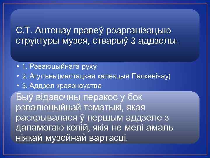 С. Т. Антонау правеў рэарганізацыю структуры музея, стварыў 3 аддзелы: • 1. Рэваюцыйнага руху