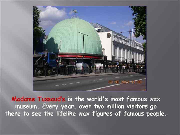 Madame Tussaud’s is the world's most famous wax museum. Every year, over two million