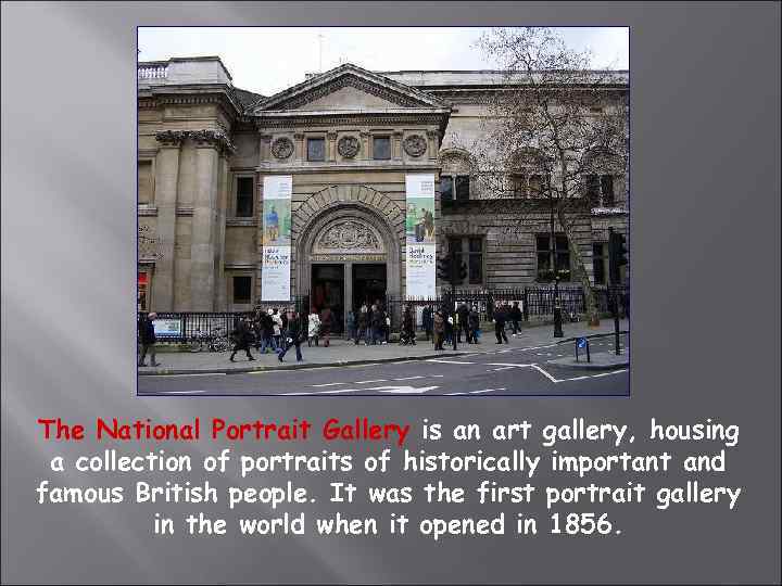 The National Portrait Gallery is an art gallery, housing a collection of portraits of