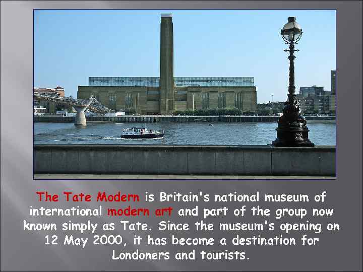 The Tate Modern is Britain's national museum of international modern art and part of