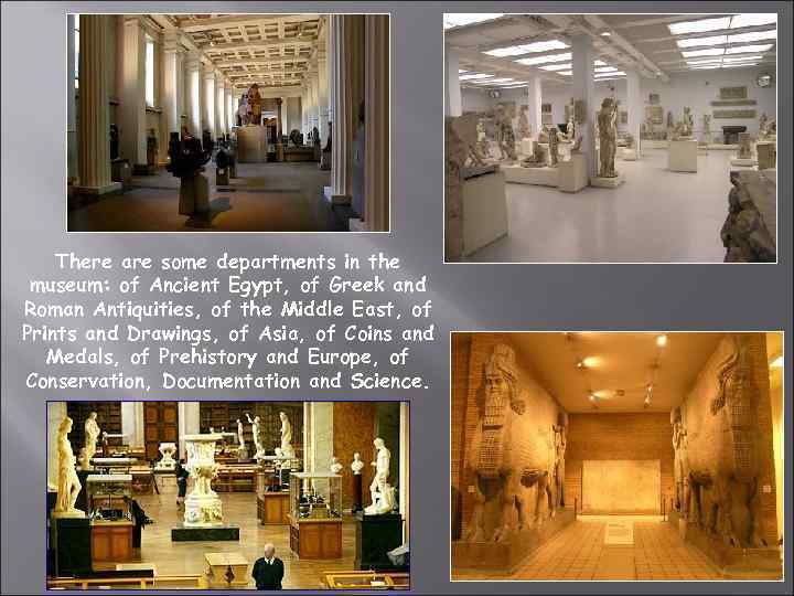There are some departments in the museum: of Ancient Egypt, of Greek and Roman