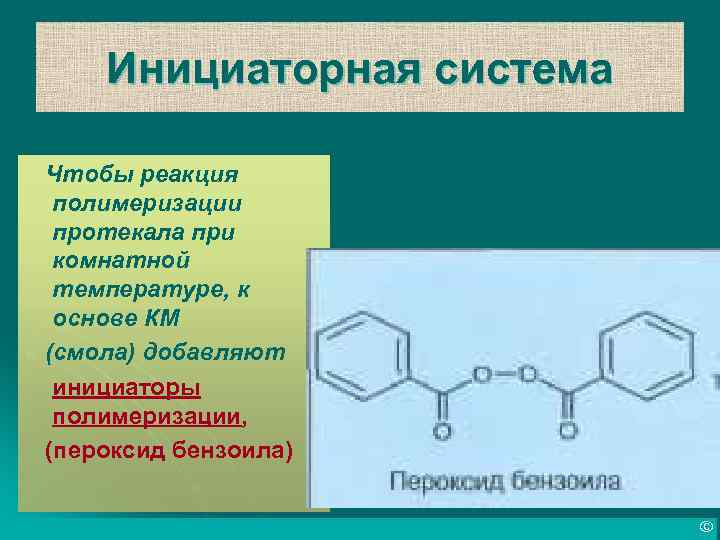 Инициаторная система Чтобы реакция полимеризации протекала при комнатной температуре, к основе КМ (смола) добавляют