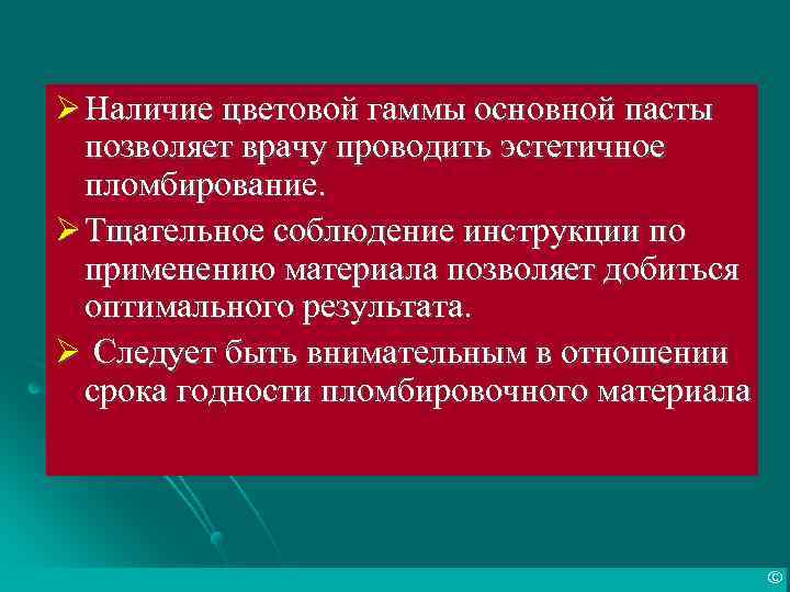 Ø Наличие цветовой гаммы основной пасты позволяет врачу проводить эстетичное пломбирование. Ø Тщательное соблюдение