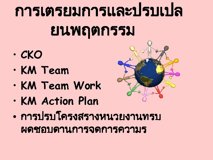 การเตรยมการและปรบเปล ยนพฤตกรรม • • • CKO KM Team Work KM Action Plan การปรบโครงสรางหนวยงานทรบ ผดชอบดานการจดการความร