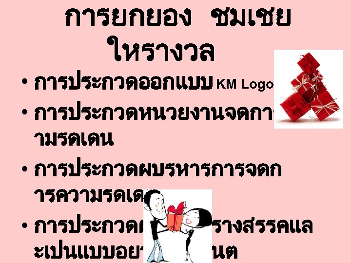 การยกยอง ชมเชย ใหรางวล • การประกวดออกแบบ KM Logo • การประกวดหนวยงานจดการคว ามรดเดน • การประกวดผบรหารการจดก ารความรดเดน •