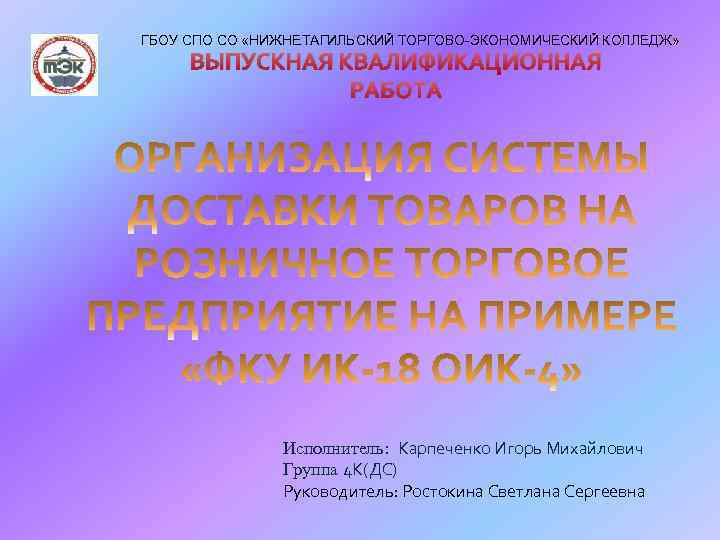 ГБОУ СПО СО «НИЖНЕТАГИЛЬСКИЙ ТОРГОВО-ЭКОНОМИЧЕСКИЙ КОЛЛЕДЖ» ВЫПУСКНАЯ КВАЛИФИКАЦИОННАЯ РАБОТА Исполнитель: Карпеченко Игорь Михайлович Группа