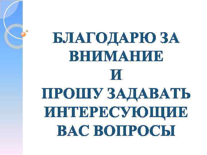 БЛАГОДАРЮ ЗА ВНИМАНИЕ И ПРОШУ ЗАДАВАТЬ ИНТЕРЕСУЮЩИЕ ВАС ВОПРОСЫ 