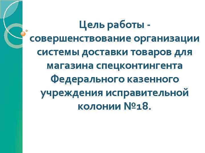 Цель работы совершенствование организации системы доставки товаров для магазина спецконтингента Федерального казенного учреждения исправительной