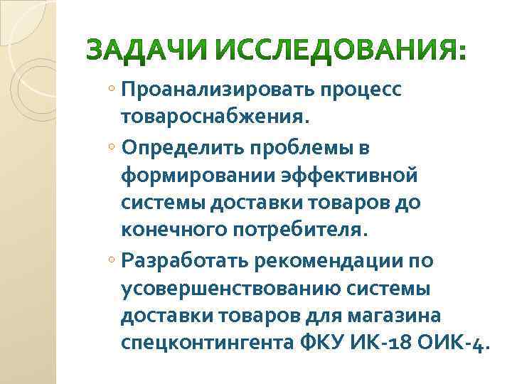 ◦ Проанализировать процесс товароснабжения. ◦ Определить проблемы в формировании эффективной системы доставки товаров до