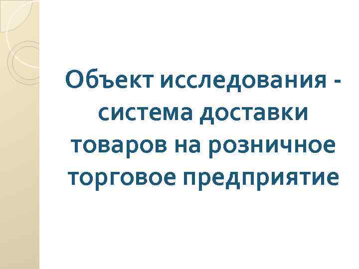 Объект исследования система доставки товаров на розничное торговое предприятие 