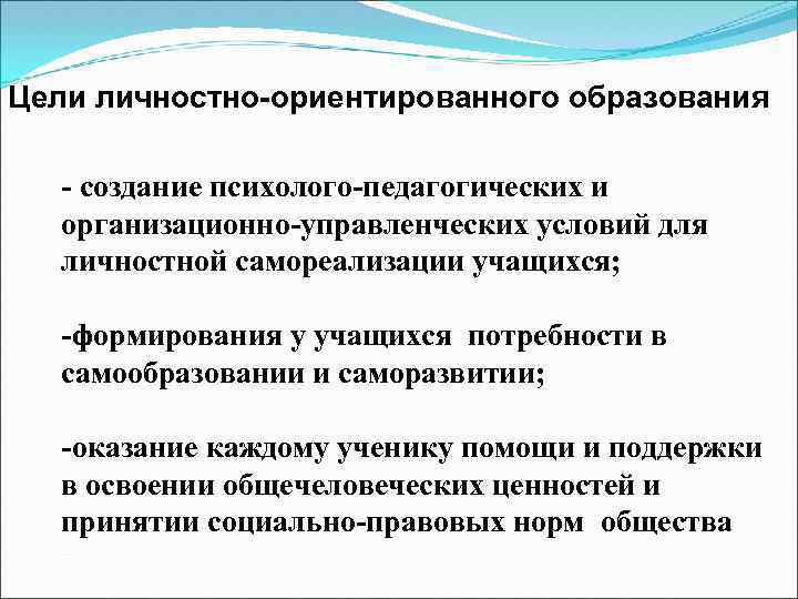 Цели личностно-ориентированного образования - создание психолого-педагогических и организационно-управленческих условий для личностной самореализации учащихся; -формирования