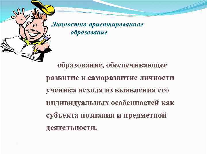 Личностно-ориентированное образование, обеспечивающее развитие и саморазвитие личности ученика исходя из выявления его индивидуальных особенностей