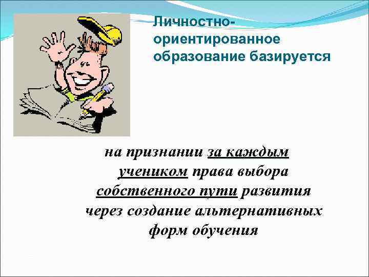 Личностноориентированное образование базируется на признании за каждым учеником права выбора собственного пути развития через