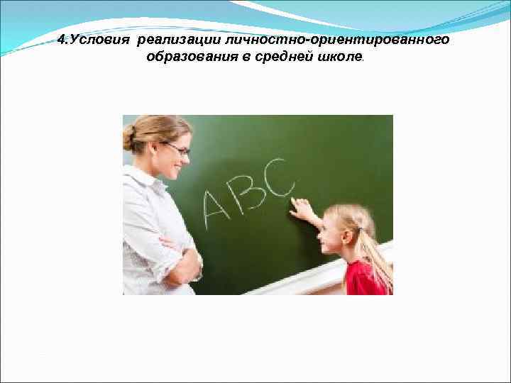 4. Условия реализации личностно-ориентированного образования в средней школе. 