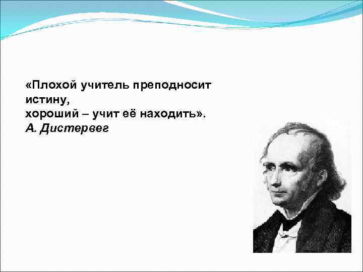  «Плохой учитель преподносит истину, хороший – учит её находить» . А. Дистервег 