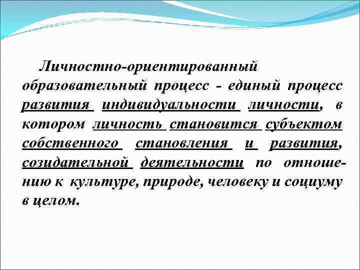 Личностно-ориентированный образовательный процесс - единый процесс развития индивидуальности личности, в котором личность становится субъектом