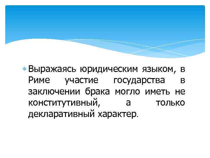  Выражаясь юридическим языком, в Риме участие государства в заключении брака могло иметь не