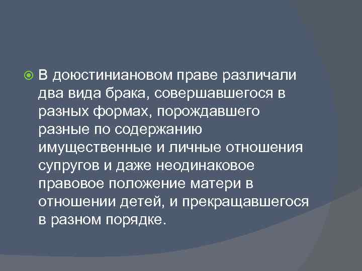  В доюстиниановом праве различали два вида брака, совершавшегося в разных формах, порождавшего разные