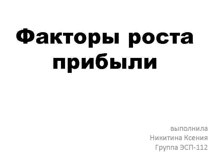 Факторы роста прибыли выполнила Никитина Ксения Группа ЭСП-112 