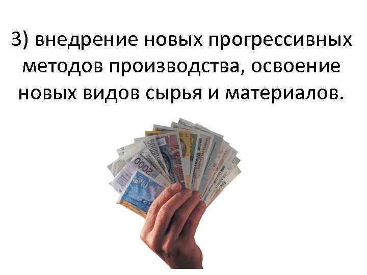 3) внедрение новых прогрессивных методов производства, освоение новых видов сырья и материалов. 