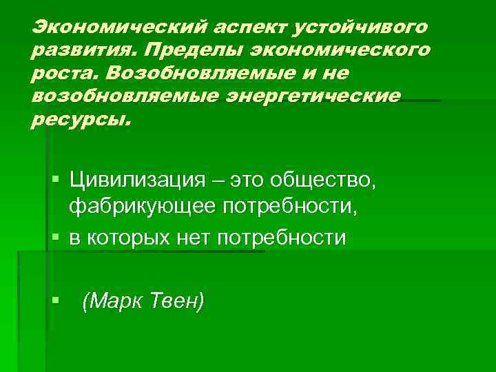 Экономический аспект устойчивого развития. Пределы экономического роста. Возобновляемые и не возобновляемые энергетические ресурсы. §