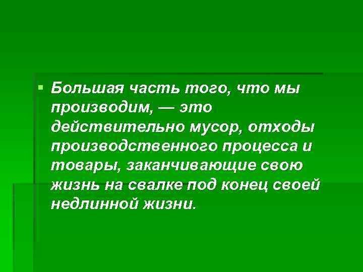 § Большая часть того, что мы производим, — это действительно мусор, отходы производственного процесса