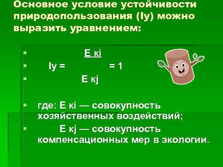 Основное условие устойчивости природопользования (Iy) можно выразить уравнением: § Е кi § Iy =