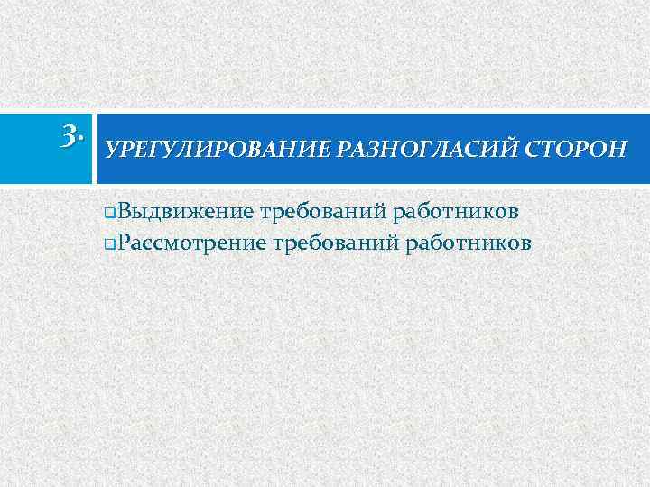 3. УРЕГУЛИРОВАНИЕ РАЗНОГЛАСИЙ СТОРОН Выдвижение требований работников q. Рассмотрение требований работников q 