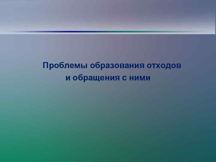 Проблемы образования отходов и обращения с ними 