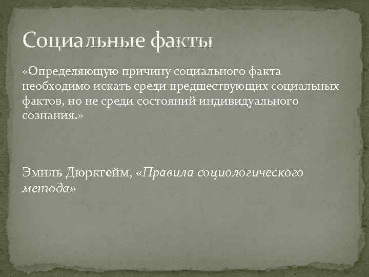 Социальные факты «Определяющую причину социального факта необходимо искать среди предшествующих социальных фактов, но не