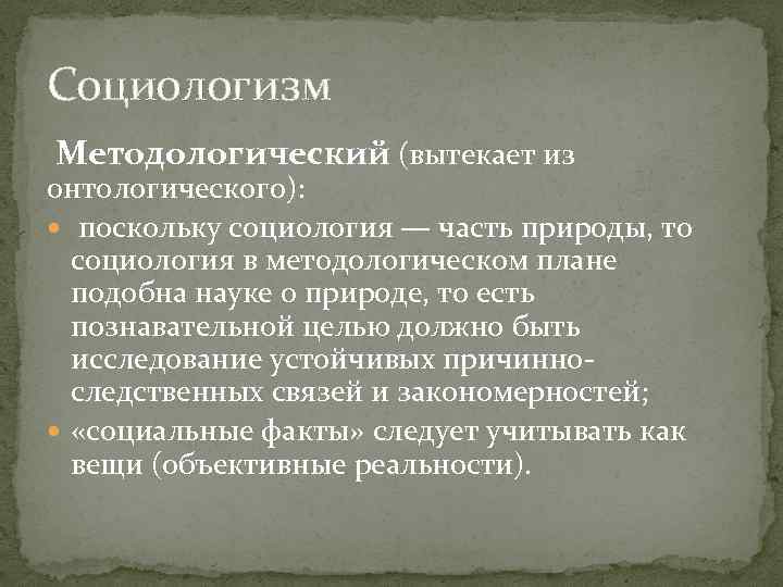 Социологизм Методологический (вытекает из онтологического): поскольку социология — часть природы, то социология в методологическом