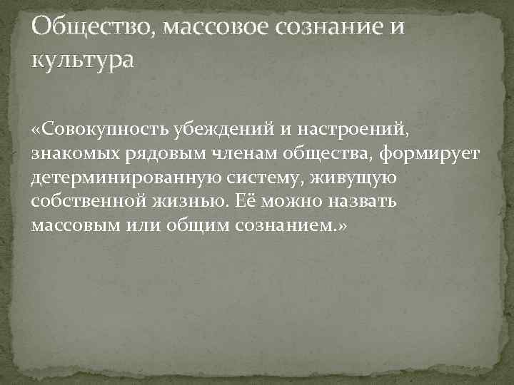 Общество, массовое сознание и культура «Совокупность убеждений и настроений, знакомых рядовым членам общества, формирует