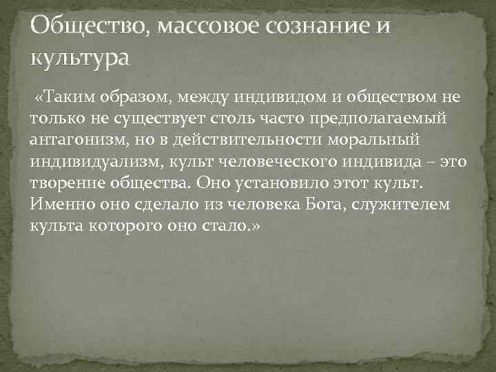 Общество, массовое сознание и культура «Таким образом, между индивидом и обществом не только не